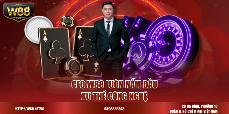 CEO W88 luôn nắm đầu xu thế công nghệ