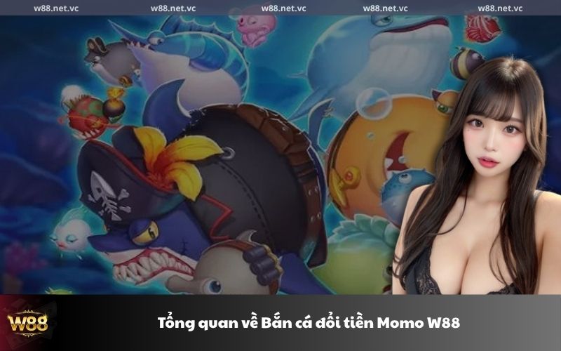 Tổng quan về Bắn cá đổi tiền Momo W88
